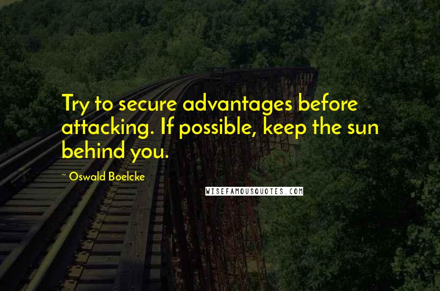 Oswald Boelcke Quotes: Try to secure advantages before attacking. If possible, keep the sun behind you.