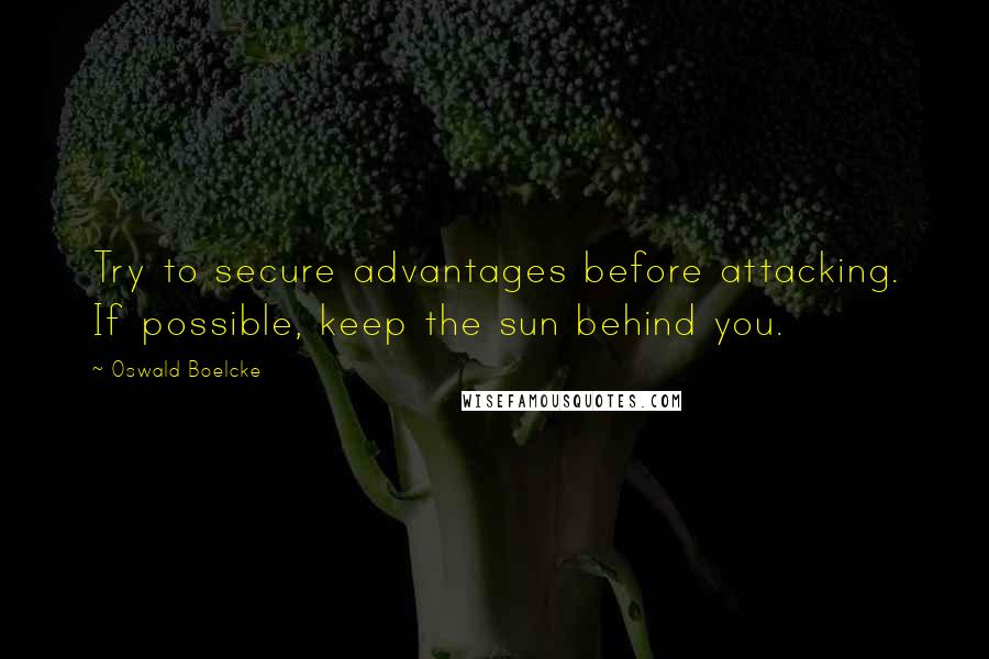 Oswald Boelcke Quotes: Try to secure advantages before attacking. If possible, keep the sun behind you.