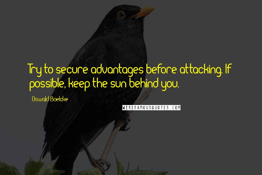 Oswald Boelcke Quotes: Try to secure advantages before attacking. If possible, keep the sun behind you.