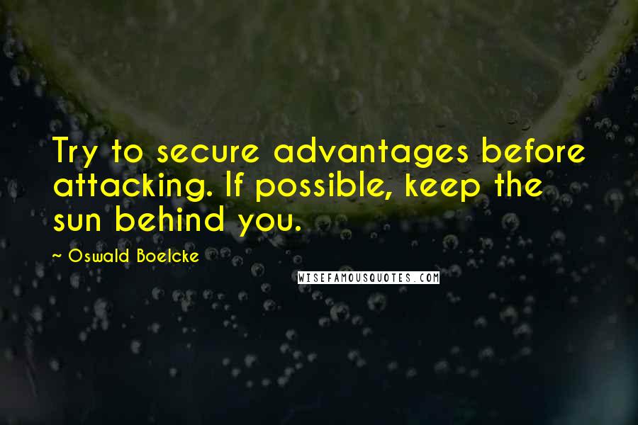 Oswald Boelcke Quotes: Try to secure advantages before attacking. If possible, keep the sun behind you.