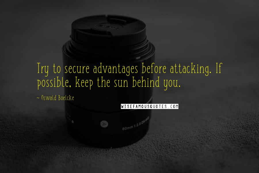 Oswald Boelcke Quotes: Try to secure advantages before attacking. If possible, keep the sun behind you.