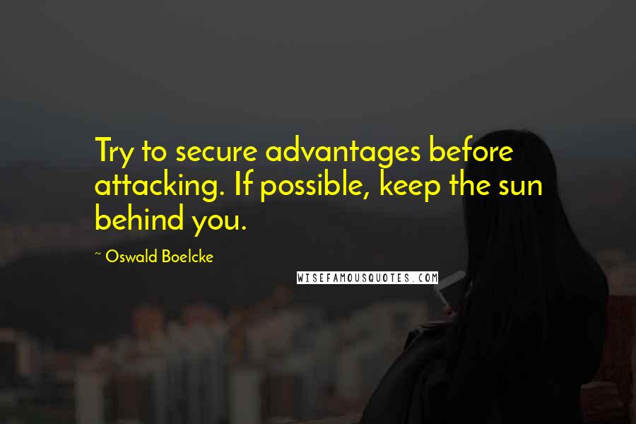 Oswald Boelcke Quotes: Try to secure advantages before attacking. If possible, keep the sun behind you.