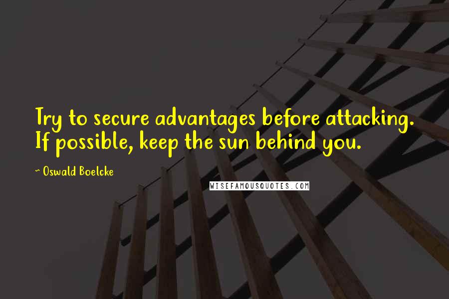 Oswald Boelcke Quotes: Try to secure advantages before attacking. If possible, keep the sun behind you.