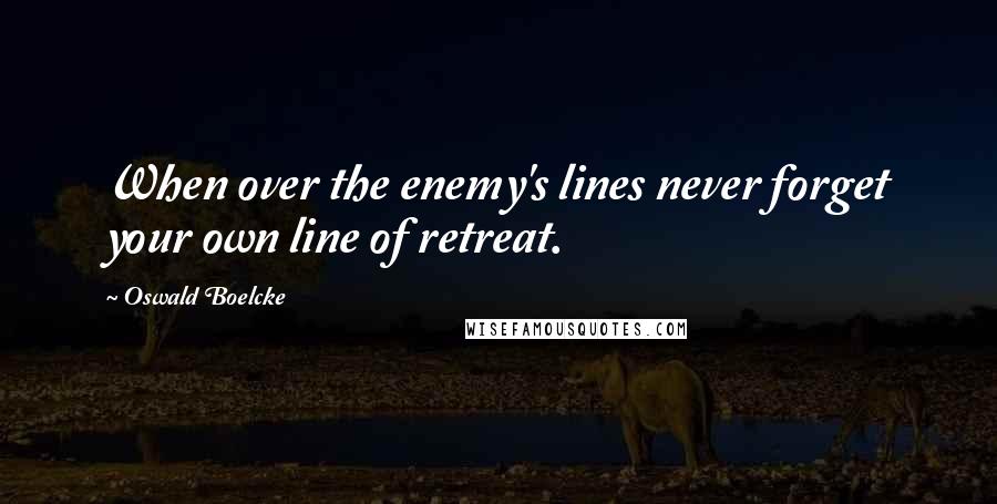 Oswald Boelcke Quotes: When over the enemy's lines never forget your own line of retreat.