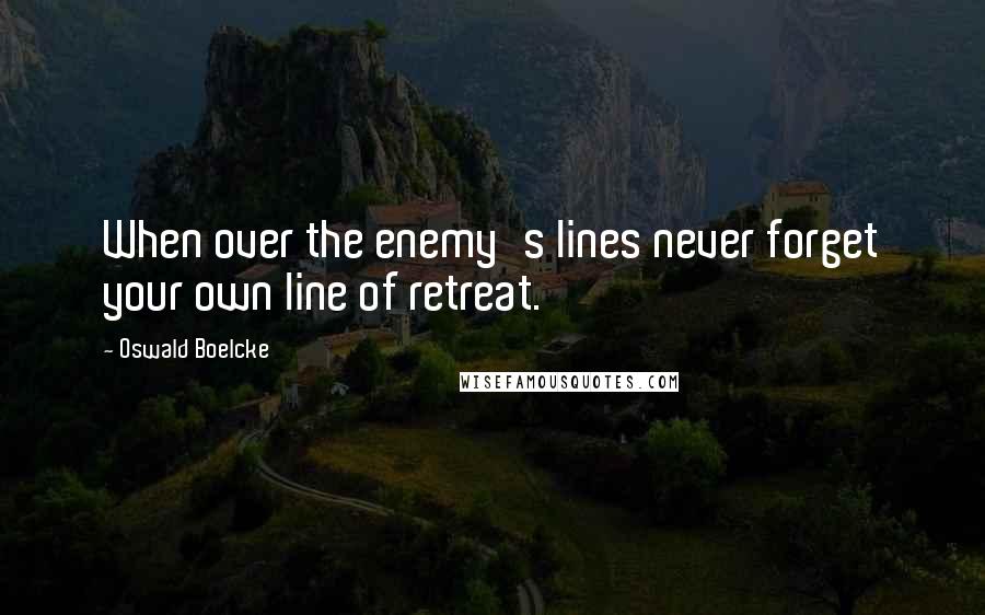 Oswald Boelcke Quotes: When over the enemy's lines never forget your own line of retreat.