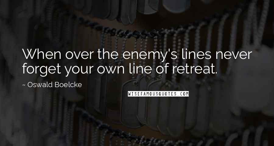 Oswald Boelcke Quotes: When over the enemy's lines never forget your own line of retreat.
