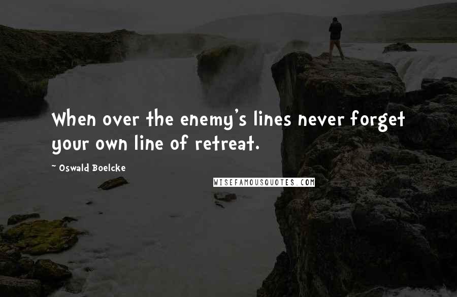 Oswald Boelcke Quotes: When over the enemy's lines never forget your own line of retreat.