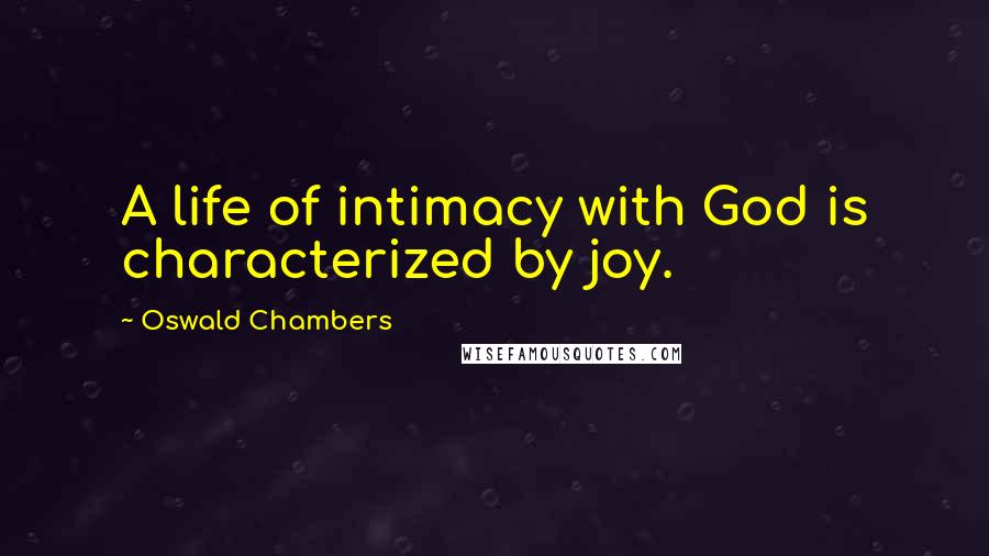 Oswald Chambers Quotes: A life of intimacy with God is characterized by joy.