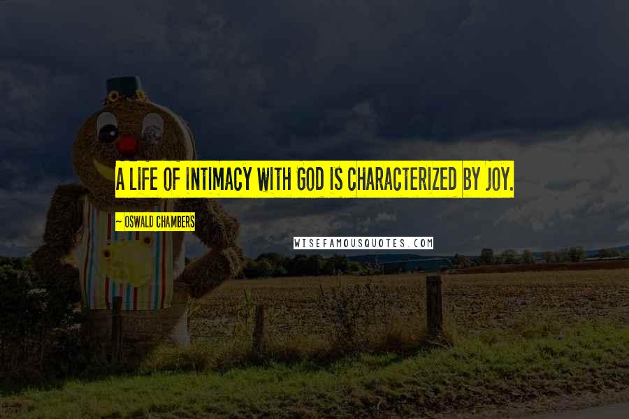 Oswald Chambers Quotes: A life of intimacy with God is characterized by joy.