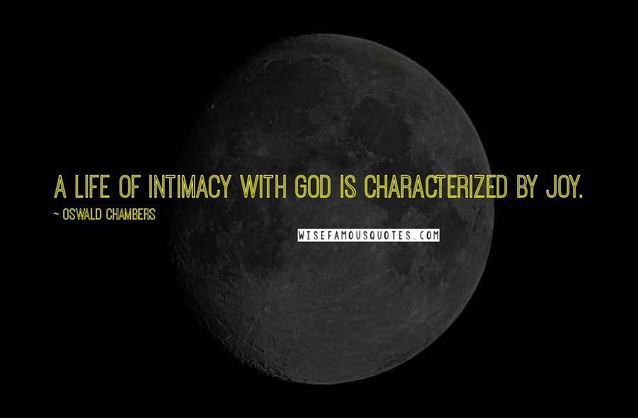 Oswald Chambers Quotes: A life of intimacy with God is characterized by joy.