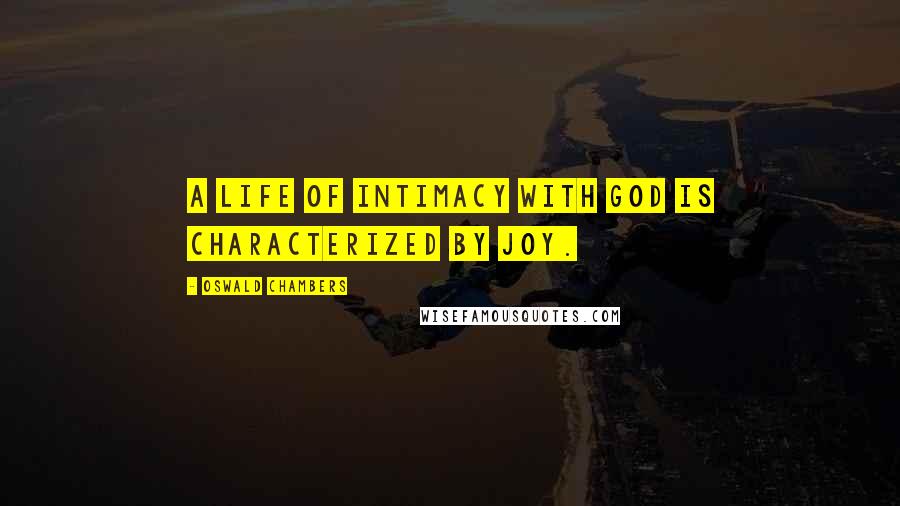 Oswald Chambers Quotes: A life of intimacy with God is characterized by joy.