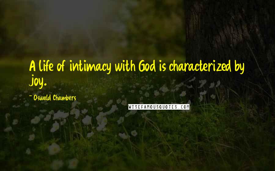 Oswald Chambers Quotes: A life of intimacy with God is characterized by joy.