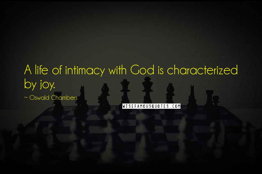 Oswald Chambers Quotes: A life of intimacy with God is characterized by joy.