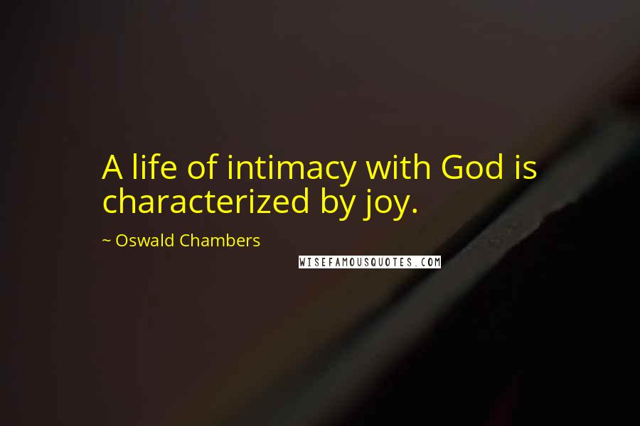 Oswald Chambers Quotes: A life of intimacy with God is characterized by joy.