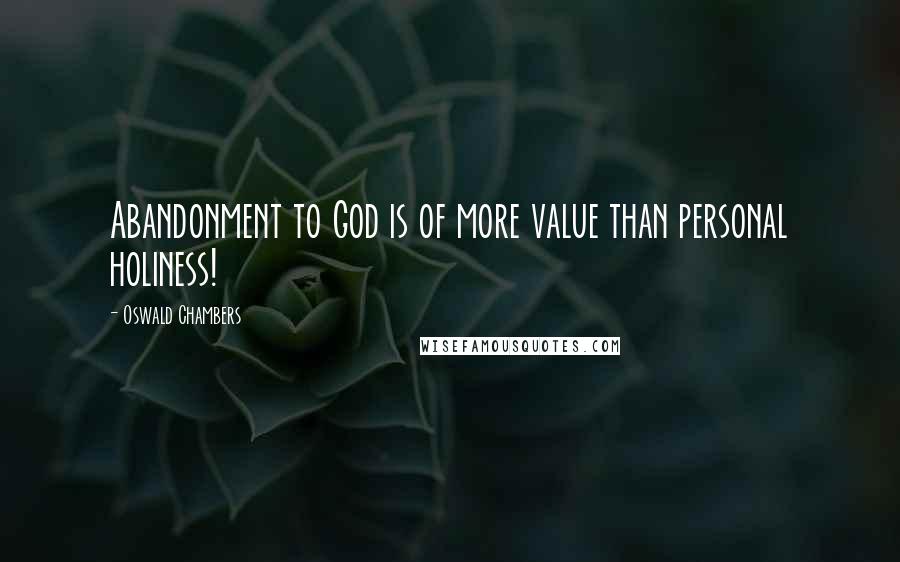 Oswald Chambers Quotes: Abandonment to God is of more value than personal holiness!