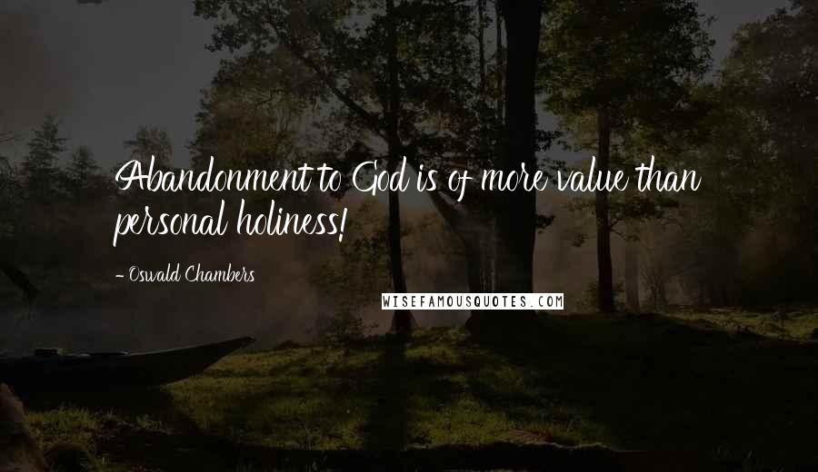 Oswald Chambers Quotes: Abandonment to God is of more value than personal holiness!