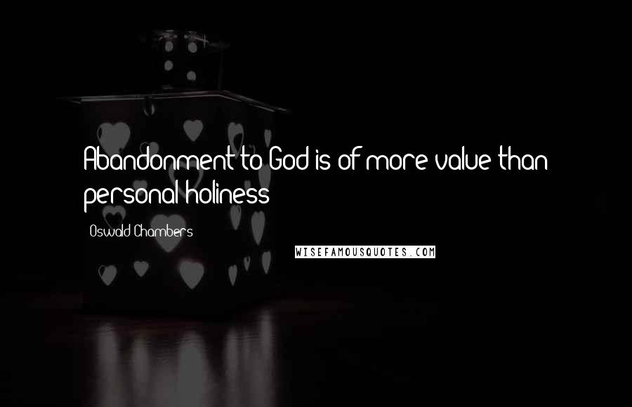 Oswald Chambers Quotes: Abandonment to God is of more value than personal holiness!