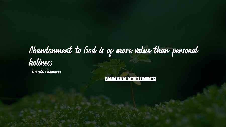 Oswald Chambers Quotes: Abandonment to God is of more value than personal holiness!