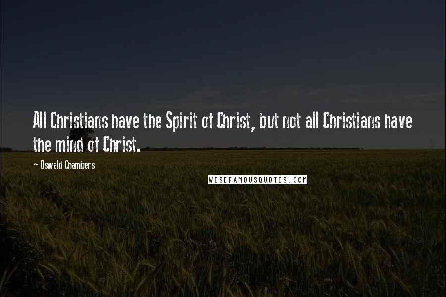 Oswald Chambers Quotes: All Christians have the Spirit of Christ, but not all Christians have the mind of Christ.