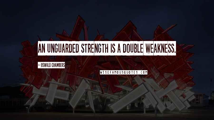 Oswald Chambers Quotes: An unguarded strength is a double weakness.