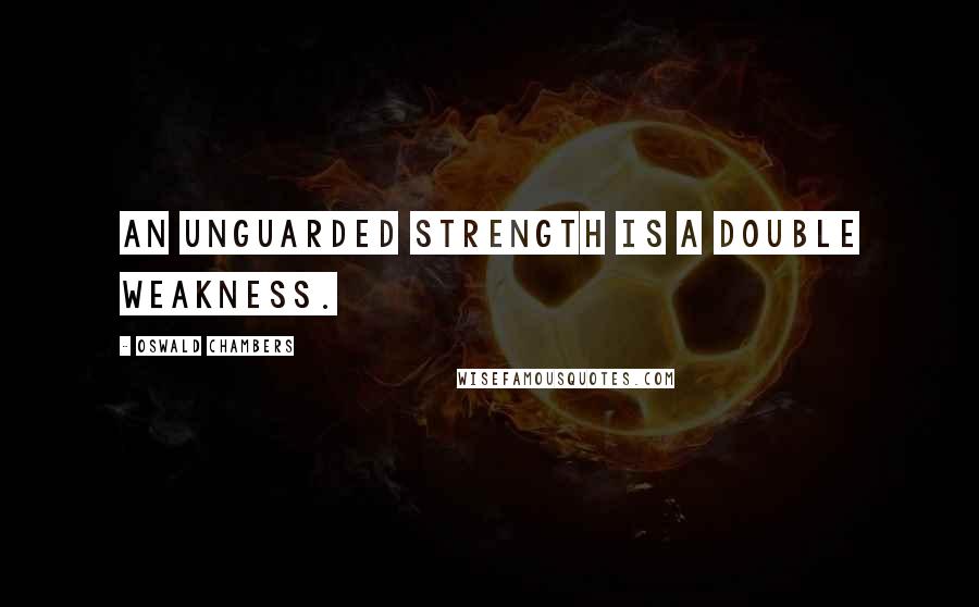 Oswald Chambers Quotes: An unguarded strength is a double weakness.