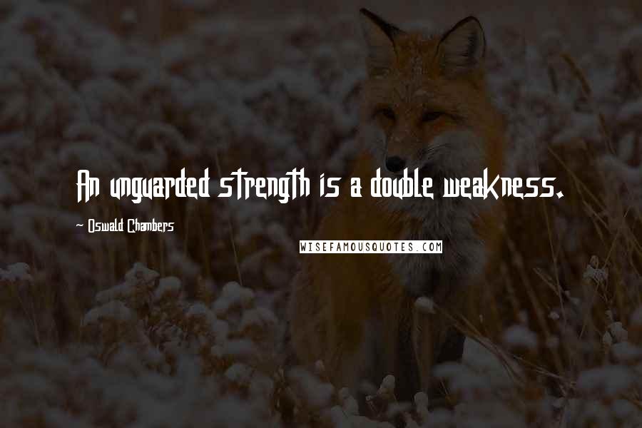 Oswald Chambers Quotes: An unguarded strength is a double weakness.