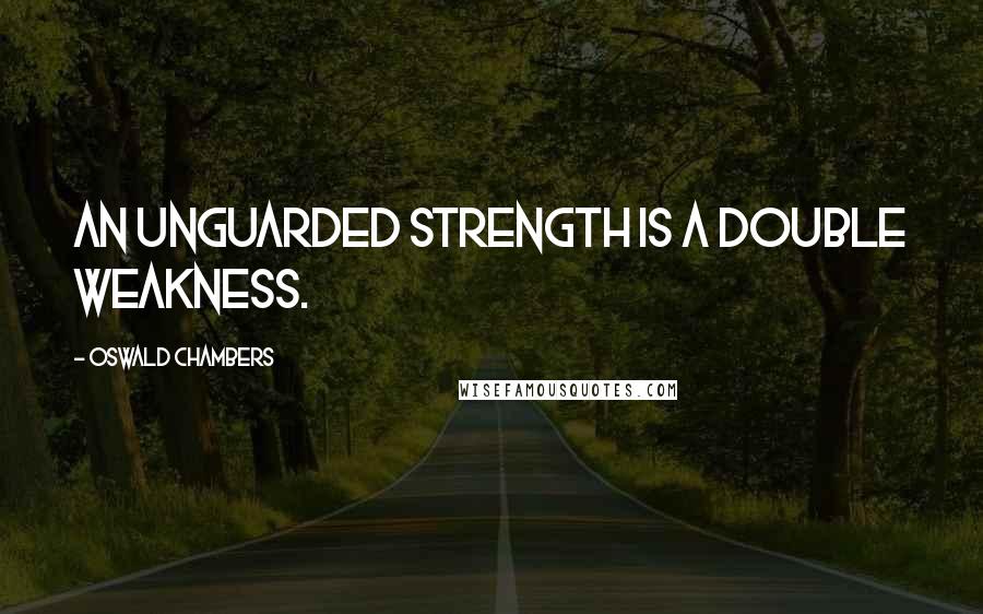 Oswald Chambers Quotes: An unguarded strength is a double weakness.