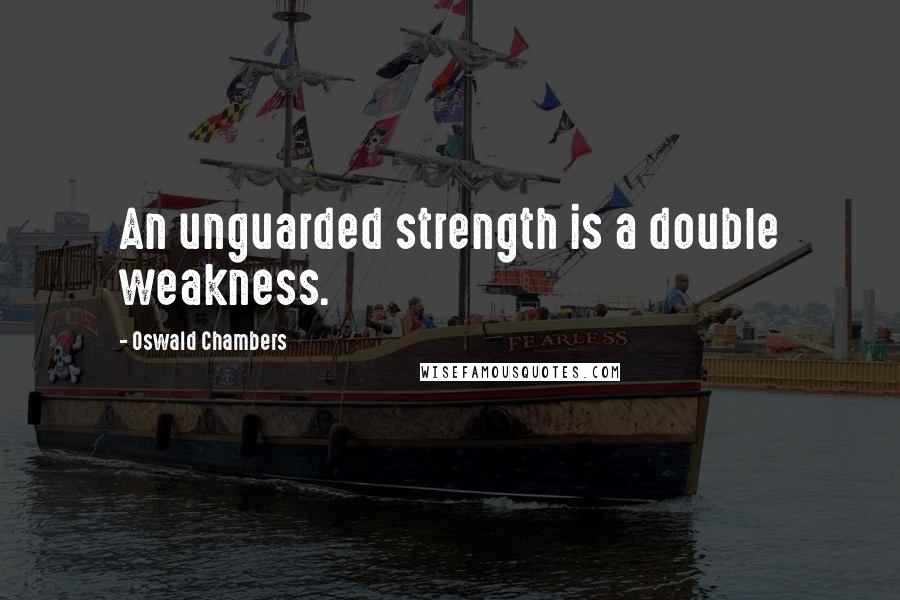 Oswald Chambers Quotes: An unguarded strength is a double weakness.
