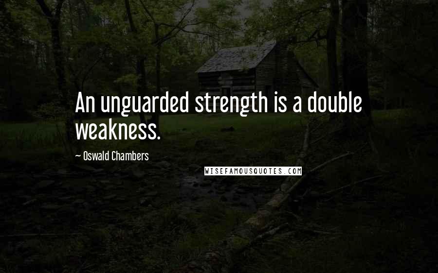 Oswald Chambers Quotes: An unguarded strength is a double weakness.