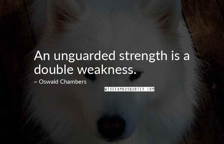 Oswald Chambers Quotes: An unguarded strength is a double weakness.