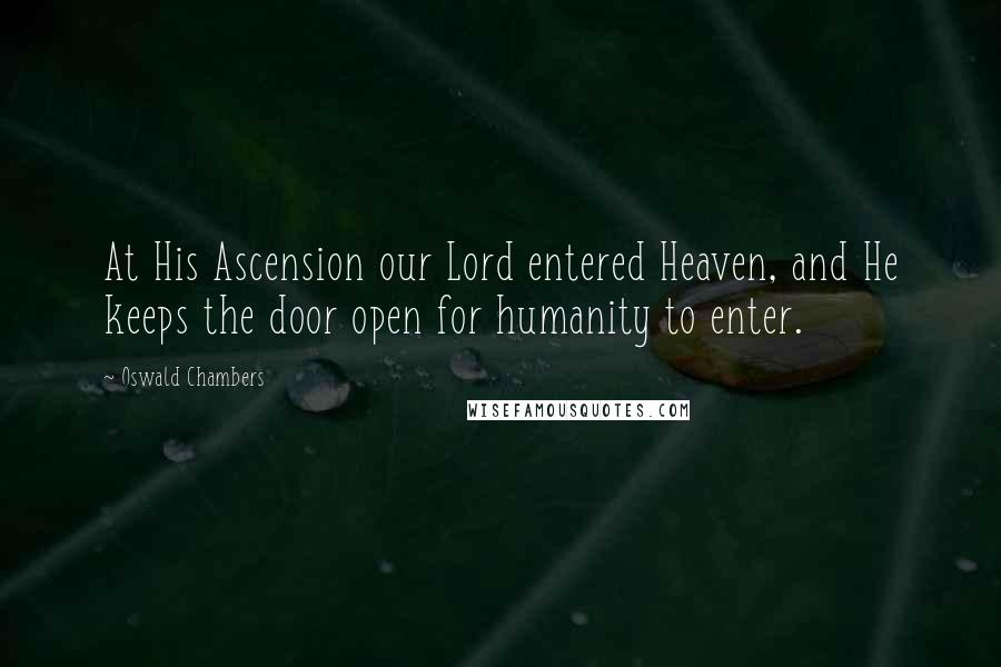 Oswald Chambers Quotes: At His Ascension our Lord entered Heaven, and He keeps the door open for humanity to enter.