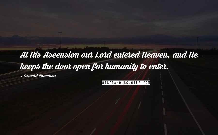 Oswald Chambers Quotes: At His Ascension our Lord entered Heaven, and He keeps the door open for humanity to enter.