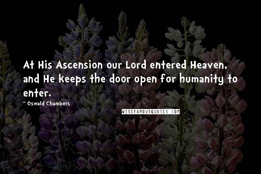 Oswald Chambers Quotes: At His Ascension our Lord entered Heaven, and He keeps the door open for humanity to enter.