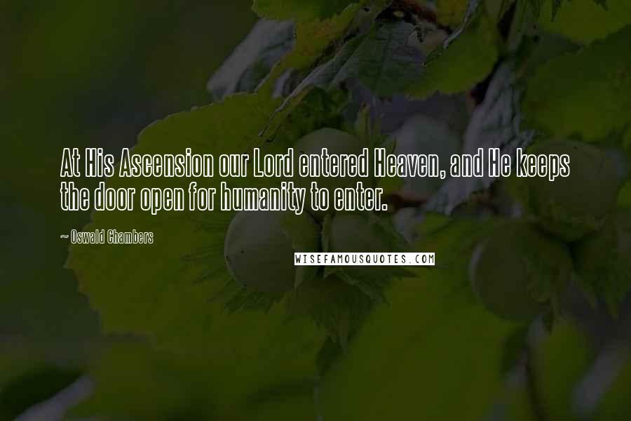 Oswald Chambers Quotes: At His Ascension our Lord entered Heaven, and He keeps the door open for humanity to enter.