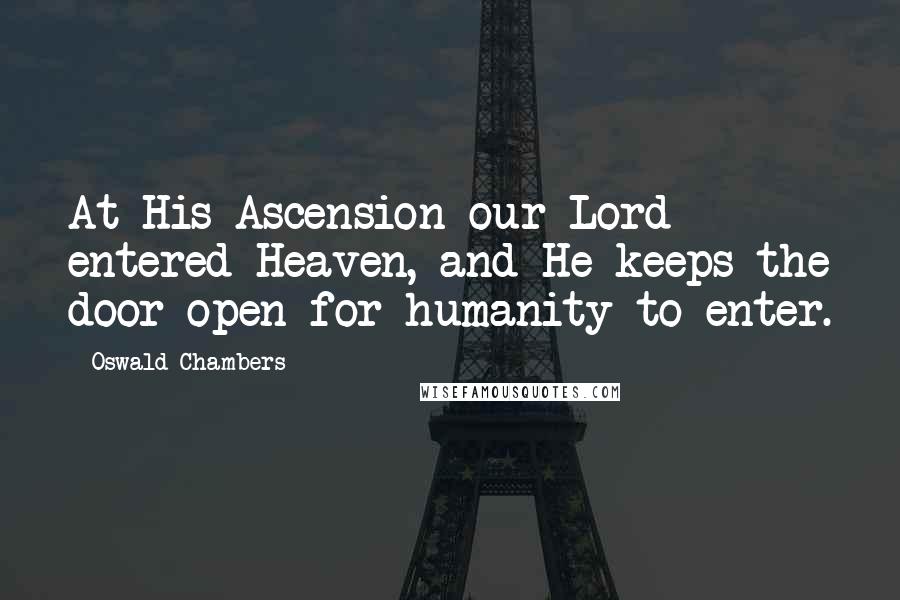 Oswald Chambers Quotes: At His Ascension our Lord entered Heaven, and He keeps the door open for humanity to enter.