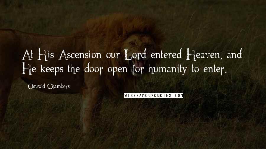 Oswald Chambers Quotes: At His Ascension our Lord entered Heaven, and He keeps the door open for humanity to enter.