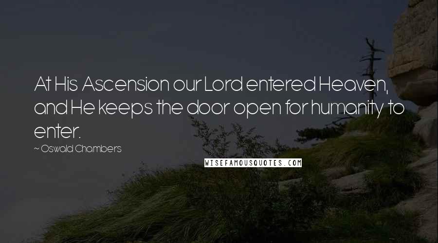 Oswald Chambers Quotes: At His Ascension our Lord entered Heaven, and He keeps the door open for humanity to enter.