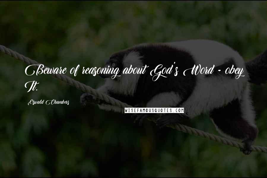 Oswald Chambers Quotes: Beware of reasoning about God's Word - obey It.