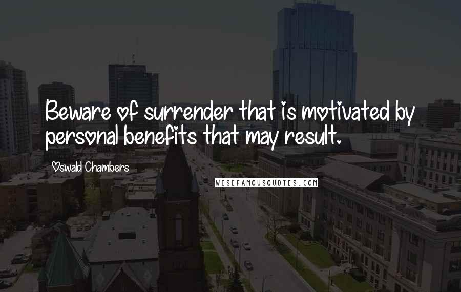 Oswald Chambers Quotes: Beware of surrender that is motivated by personal benefits that may result.
