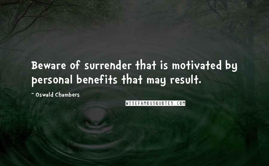 Oswald Chambers Quotes: Beware of surrender that is motivated by personal benefits that may result.