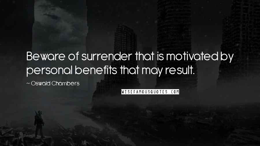 Oswald Chambers Quotes: Beware of surrender that is motivated by personal benefits that may result.