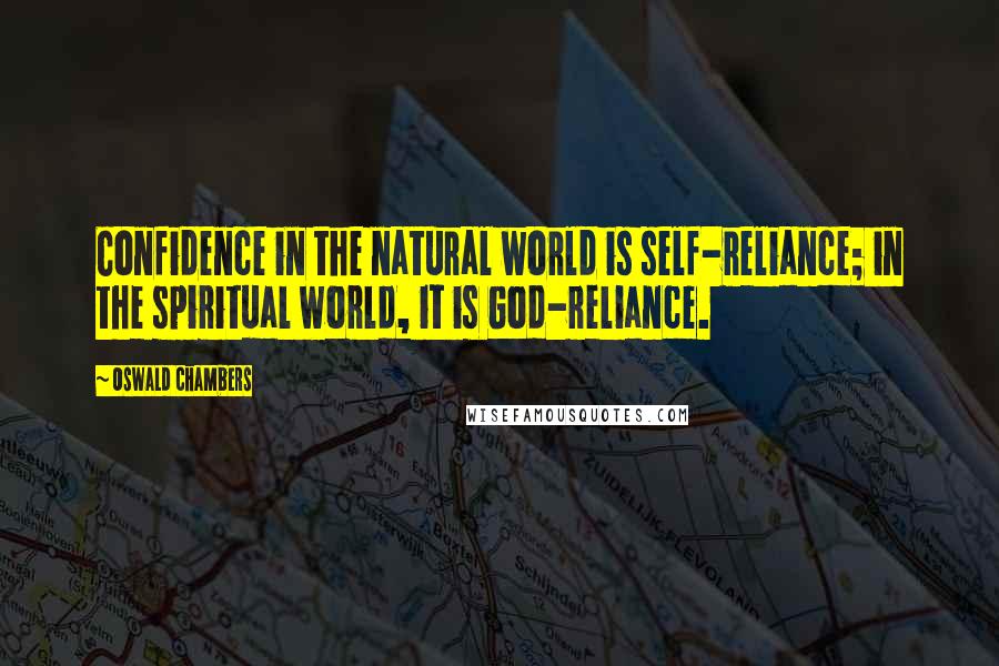 Oswald Chambers Quotes: Confidence in the natural world is self-reliance; in the spiritual world, it is God-reliance.