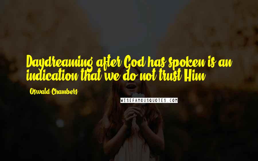 Oswald Chambers Quotes: Daydreaming after God has spoken is an indication that we do not trust Him.