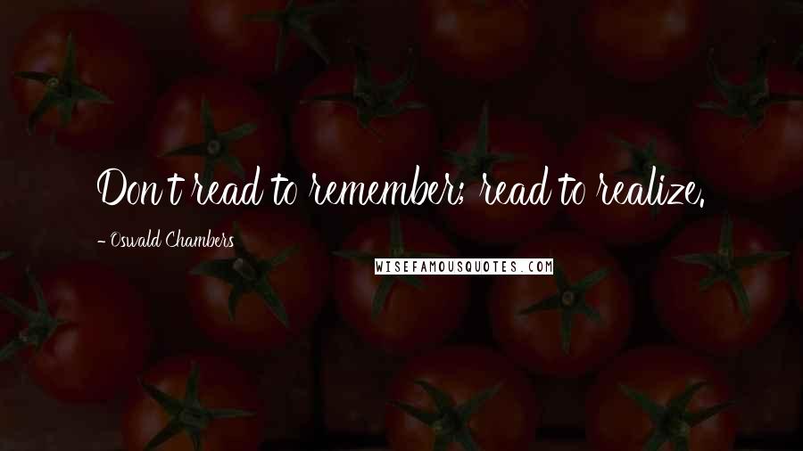 Oswald Chambers Quotes: Don't read to remember; read to realize.