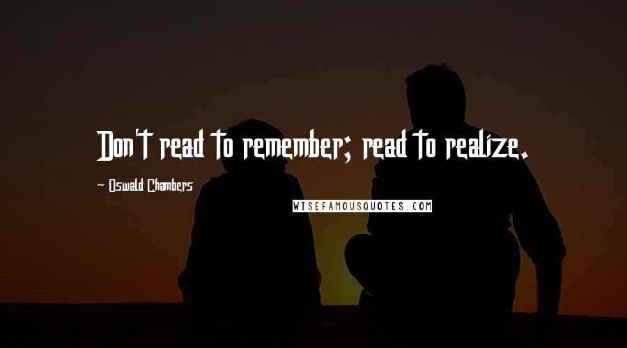 Oswald Chambers Quotes: Don't read to remember; read to realize.