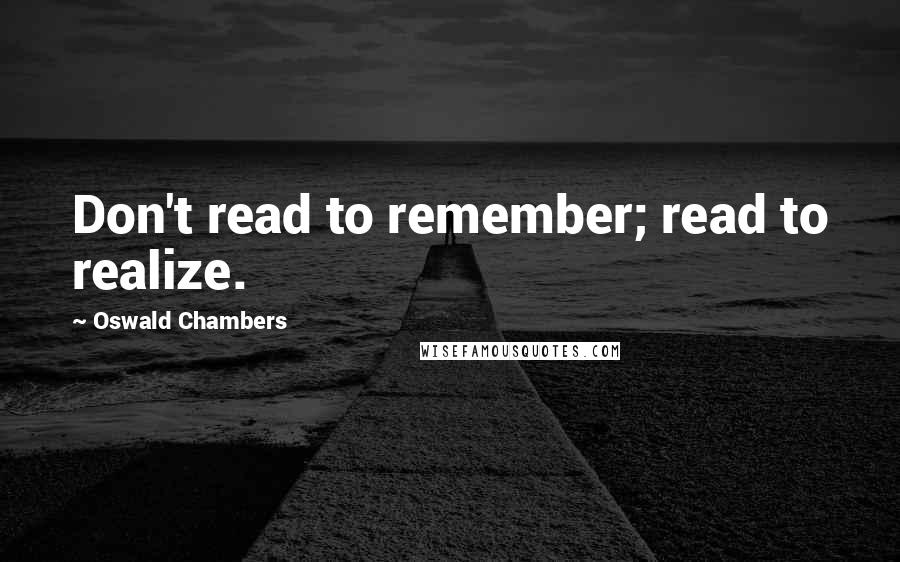 Oswald Chambers Quotes: Don't read to remember; read to realize.