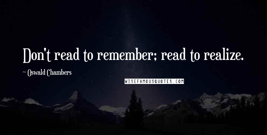 Oswald Chambers Quotes: Don't read to remember; read to realize.