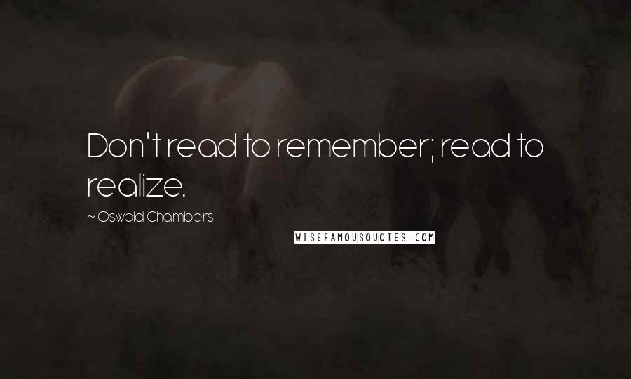 Oswald Chambers Quotes: Don't read to remember; read to realize.