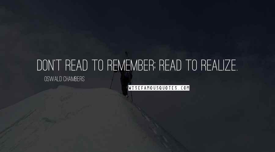 Oswald Chambers Quotes: Don't read to remember; read to realize.