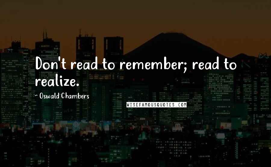 Oswald Chambers Quotes: Don't read to remember; read to realize.